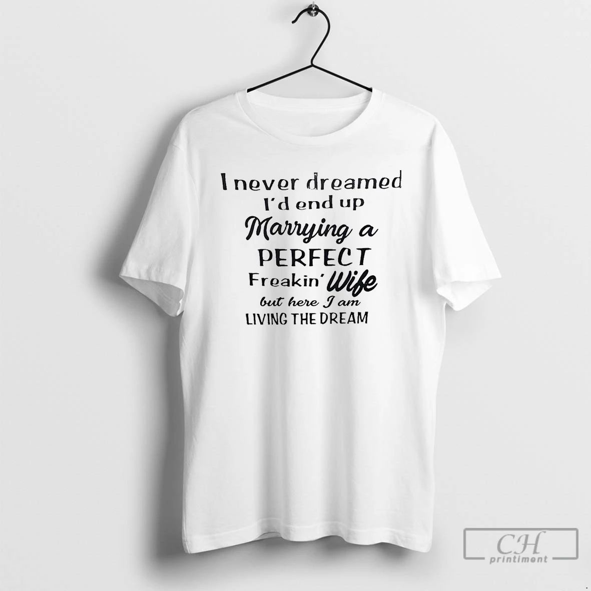 Classic I Never Dreamed Id End Up Marrying A Perfect Freakin Wife T Shirts
