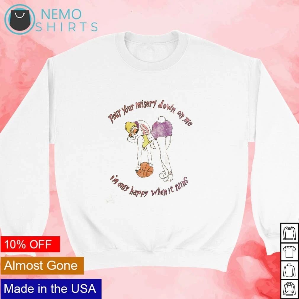 Lola Bunny Pour Your Misery Down on Me I’m Only Happy When It Rains shirt