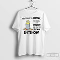 Classic Minion Yesterday Is History Tomorrow Is A Mystery And Today Is A Frickin Shitshow