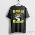 Premium No Other Dad Can Measure Up Fishing T Shirts