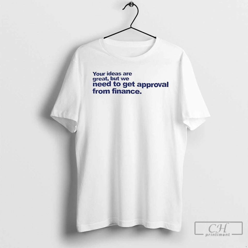 Classic Your Ideas Are Great But We Need To Get Approval From Finance T Shirts