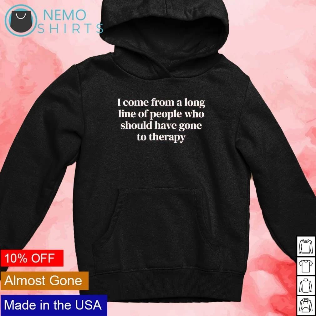 I Come from a Long Line of People Who Should Have Gone to Therapy shirt