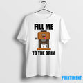 Fill Me To The Brim Tshirts Sweater