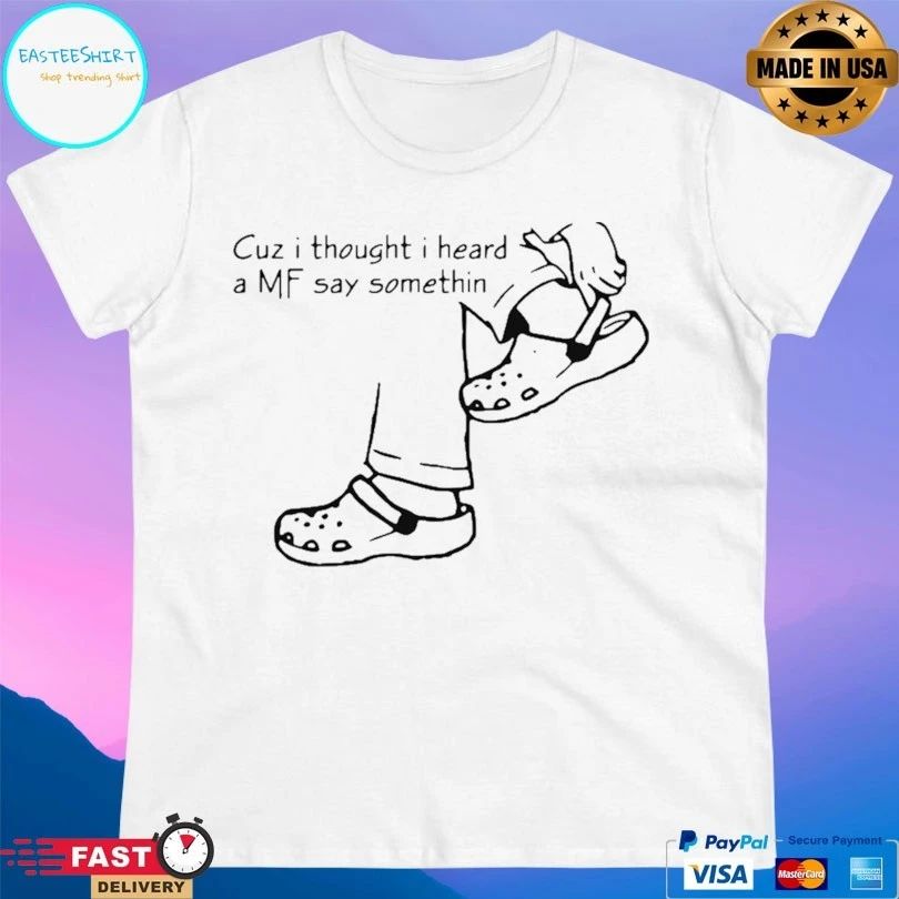 Cuz I Thought I Heard A Mf Say Something T-shirt