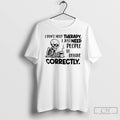 Classic Skeleton I Dont Need Therapy I Just Need People To Behave Correctly T Shirts