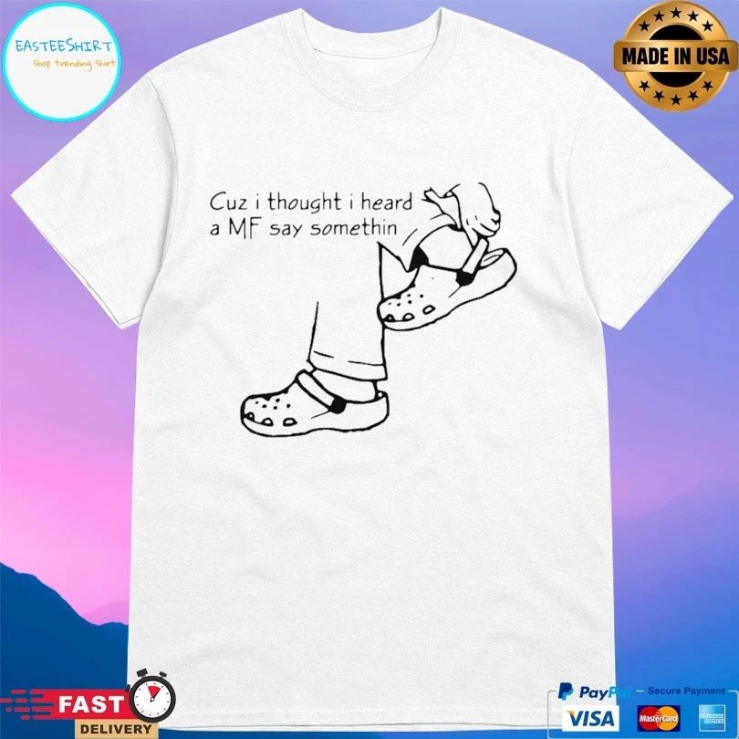 Cuz I Thought I Heard A Mf Say Something T-shirt