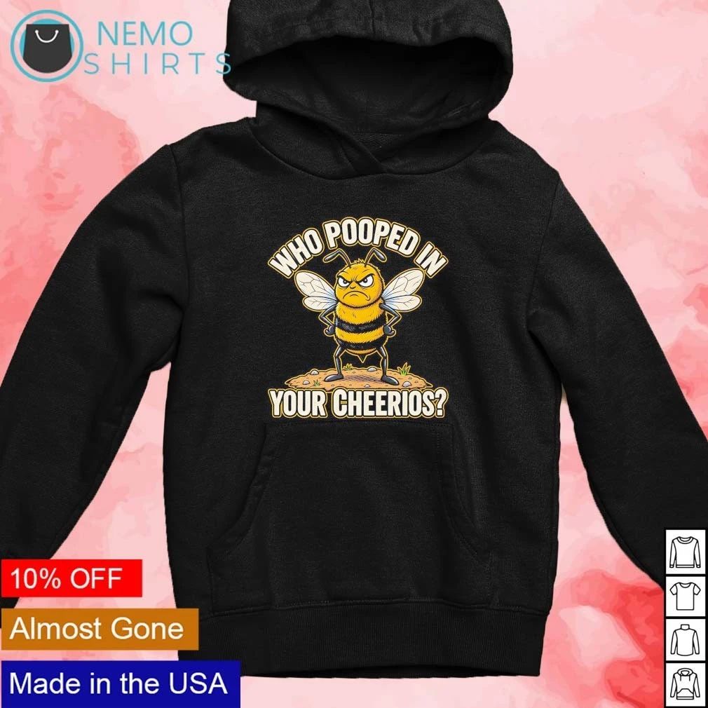 Angry Bee Who Pooped in Your Cheerios sarcastic shirt