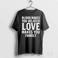 Original Blood Makes You Related Love Makes You Family