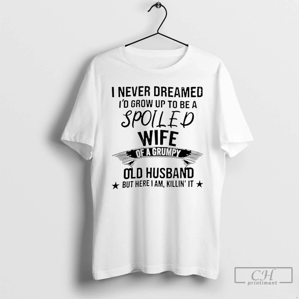 Classic Never Dreamed Id Grow Up To Be A Spoiled Wife Of A Grumpy Old