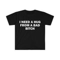 Humorous Meme T Shirt I Need A Hug From A Bad Bitch Design Unisex Short Sleeve