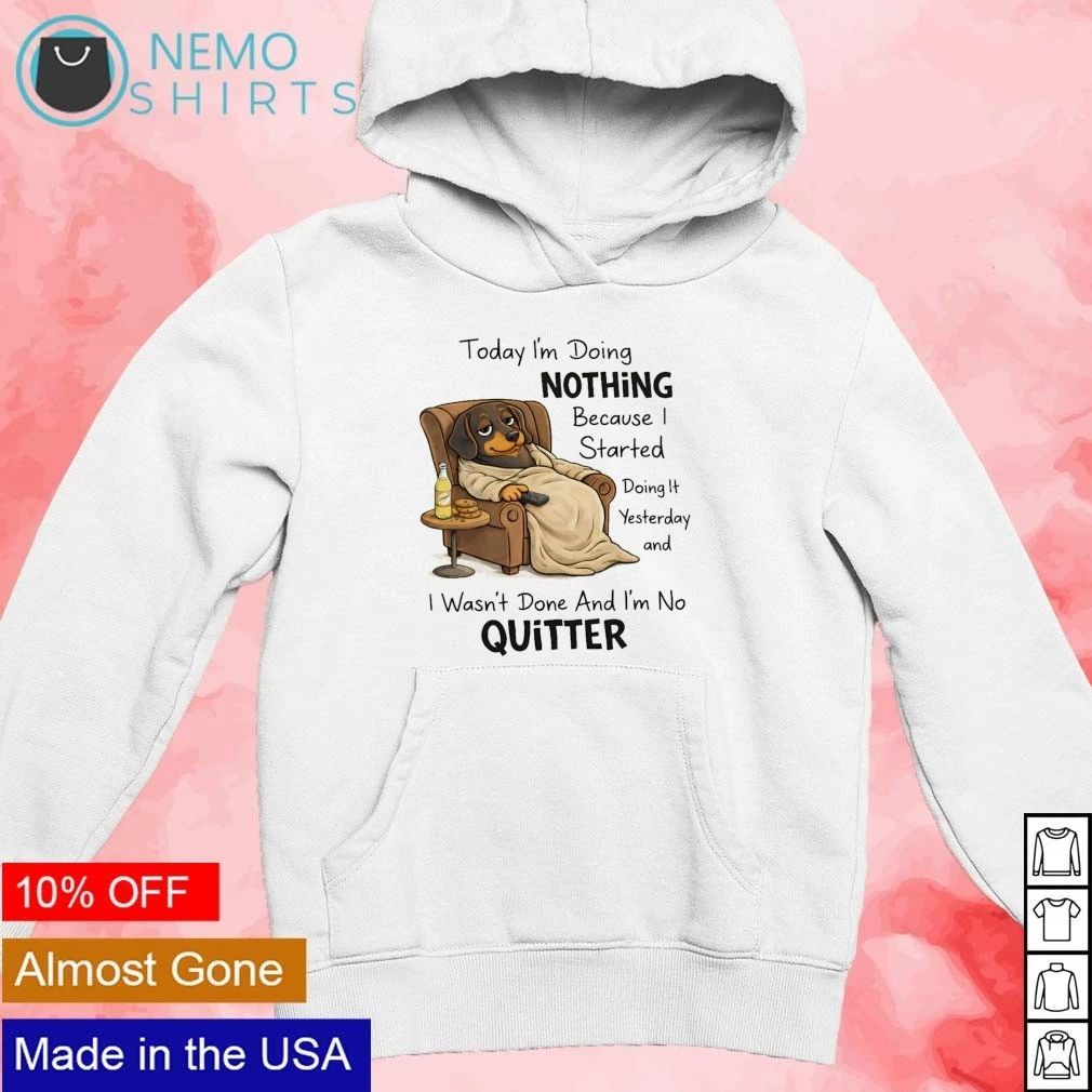 Dachshund Today I’m Doing Nothing Because I’m No Quitter shirt