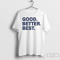 Premium Good Better Best T Shirts