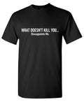 What Doesn't Kill Sarcastic Humor Graphic Tee Gift For Men Novelty Funny T Shirt