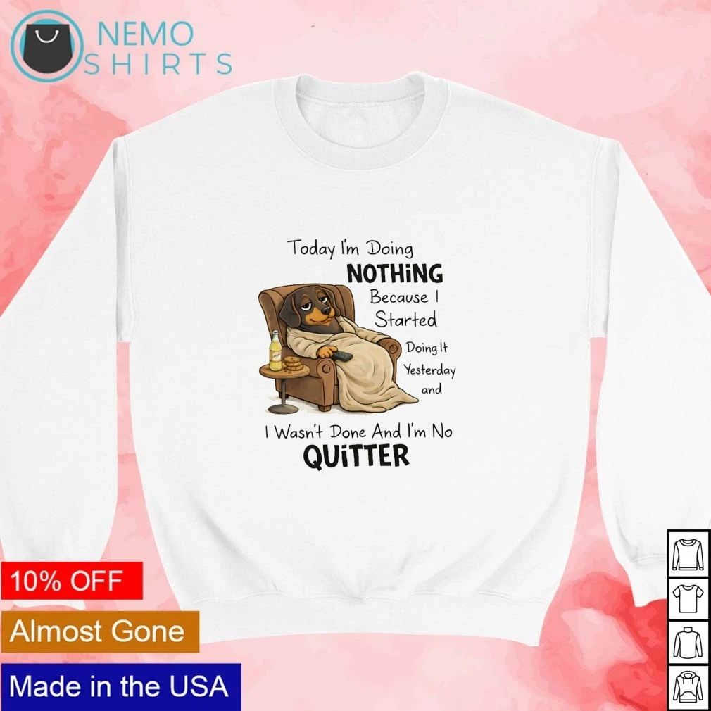 Dachshund Today I’m Doing Nothing Because I’m No Quitter shirt