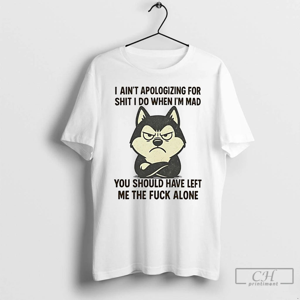 Classic Husky I Aint Apologizing For Shit I Do When Im Mad T Shirts