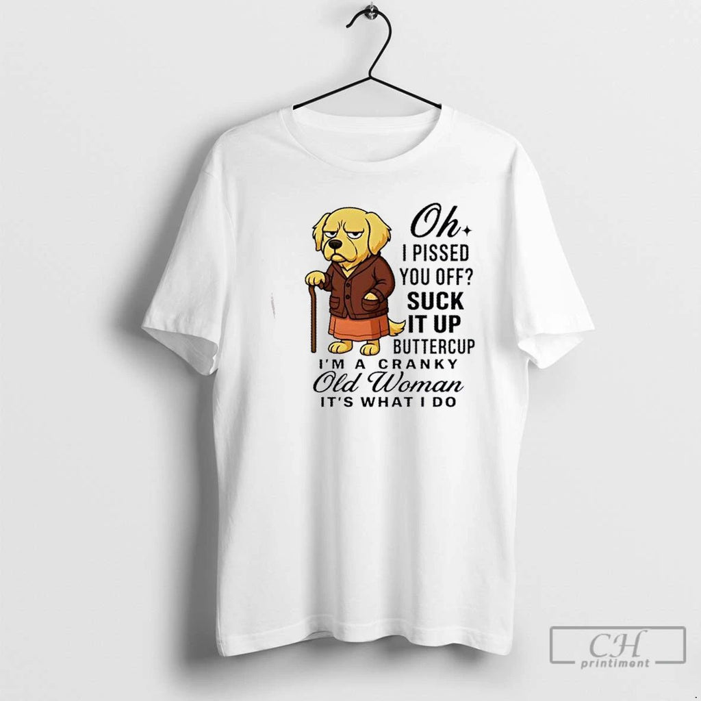Classic Dog Oh I Pissed You Off Suck It Up Buttercup Im A Cranky Old