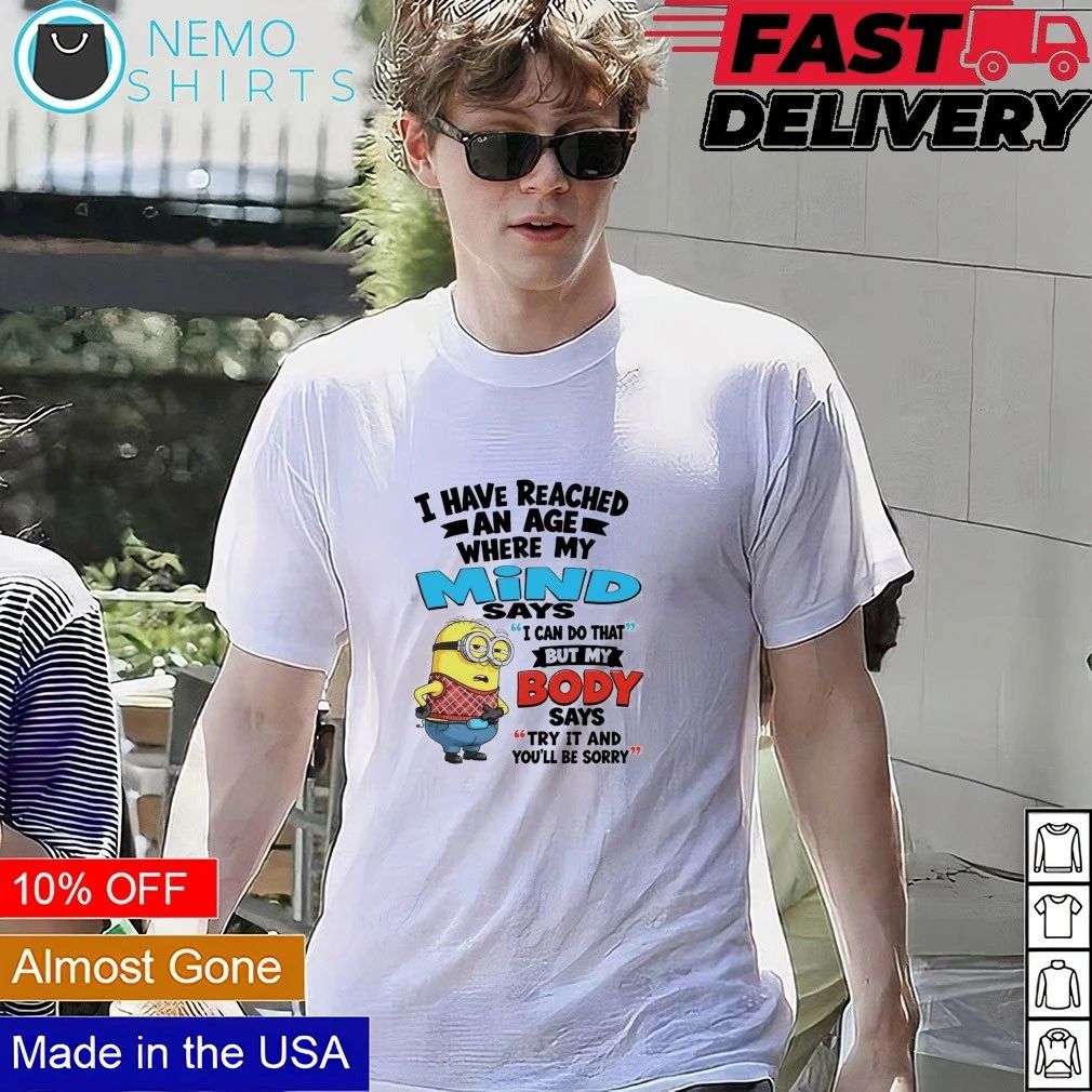 Minion I Have Reached an Age Where My Mind Says I Can Do That But My Body Says Try It shirt