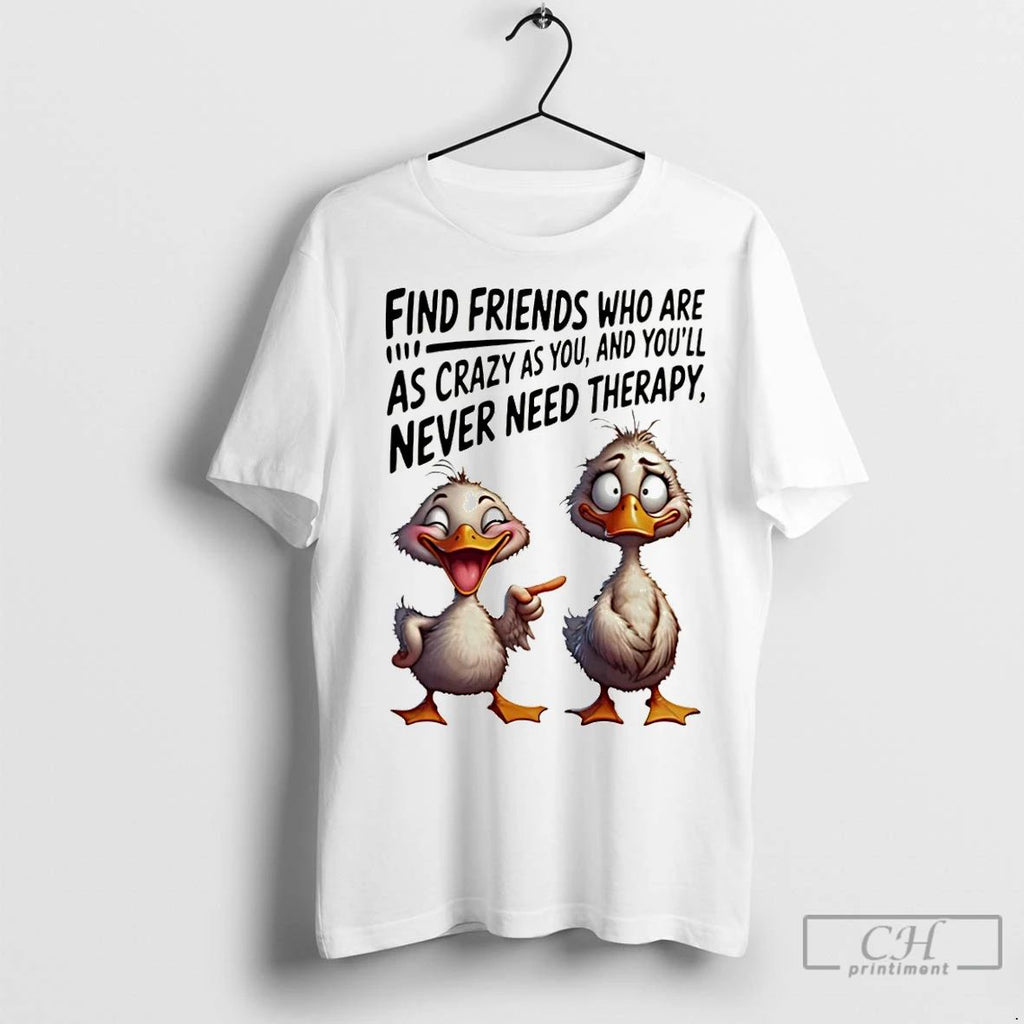 Classic Duck Find Friends Who Are As Crazy As You And Youll Never Need Therapy