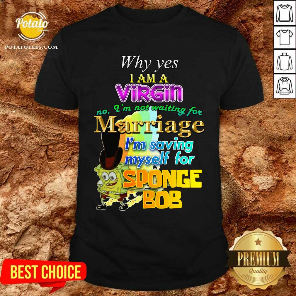 Why Yes I Am A Virgin No I’m Not Waiting For Marriage I’m Saving Myself Shirt