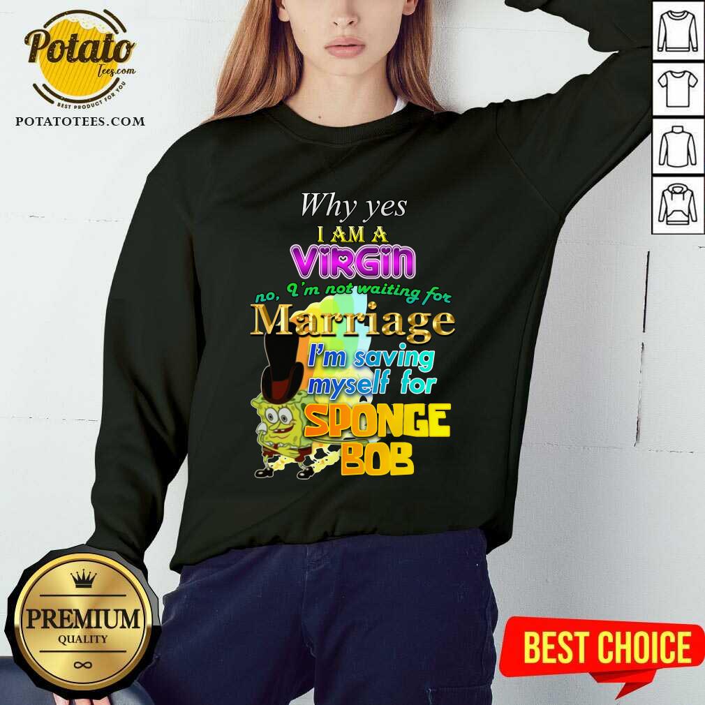 Why Yes I Am A Virgin No I’m Not Waiting For Marriage I’m Saving Myself Shirt
