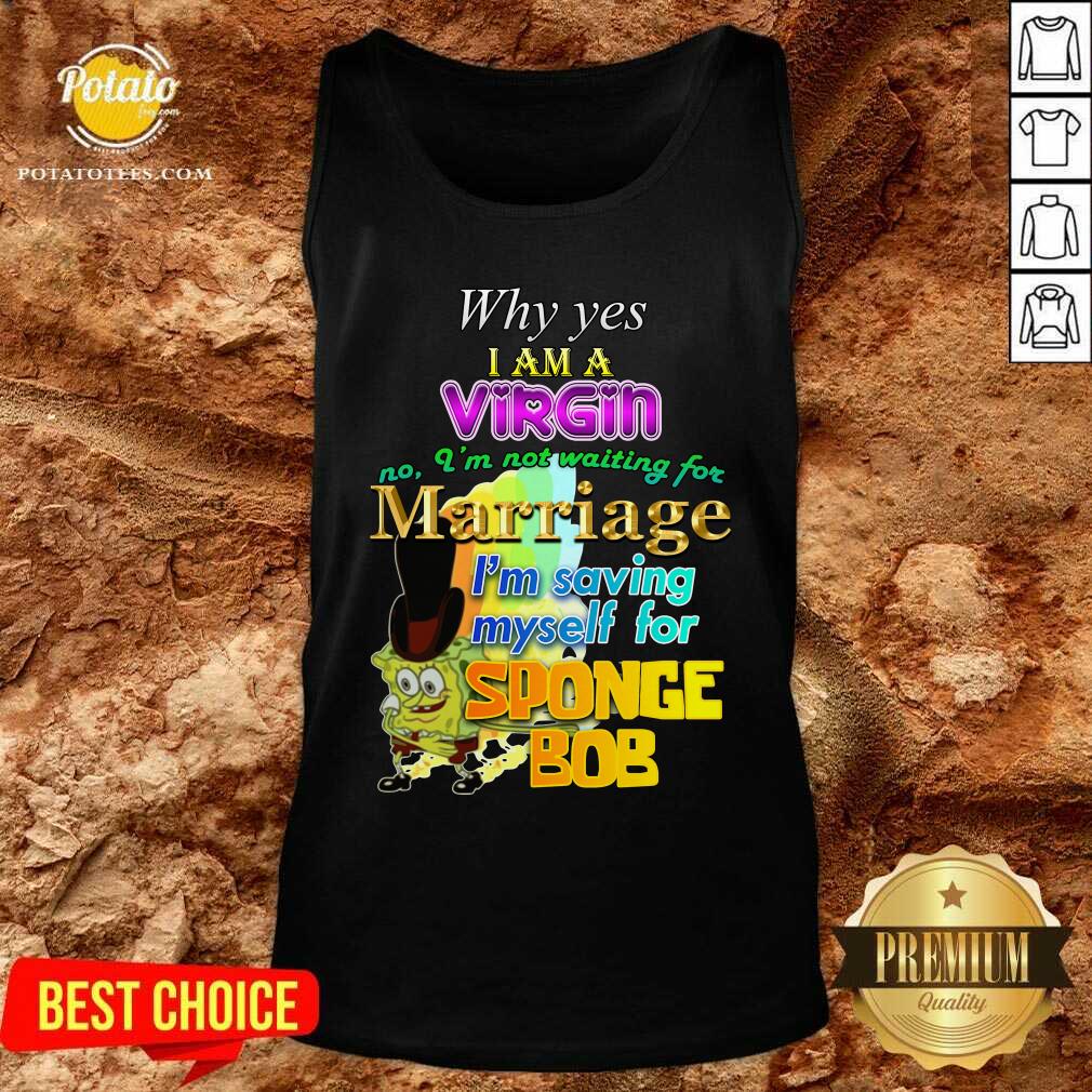 Why Yes I Am A Virgin No I’m Not Waiting For Marriage I’m Saving Myself Shirt